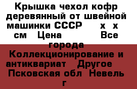 Крышка чехол кофр деревянный от швейной машинки СССР 50.5х22х25 см › Цена ­ 1 000 - Все города Коллекционирование и антиквариат » Другое   . Псковская обл.,Невель г.